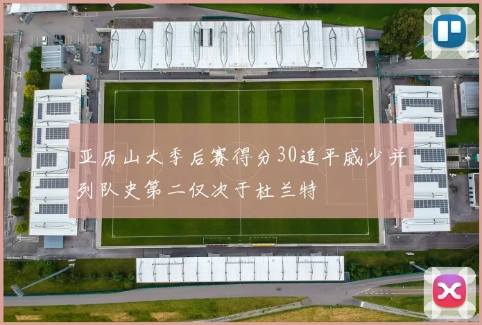 亚历山大季后赛得分30追平威少并列队史第二仅次于杜兰特