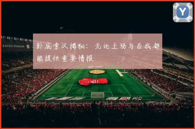 卧底索汉揭秘：无论上场与否我都能提供重要情报