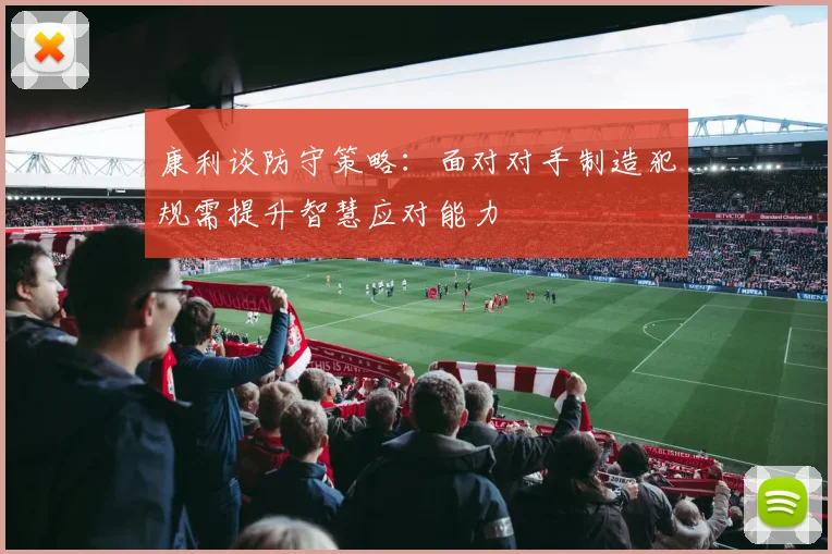 康利谈防守策略：面对对手制造犯规需提升智慧应对能力